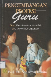 Pengembangan Profesi Guru : Dari Pra-Jabatan, Induksi, ke Profesional Madani